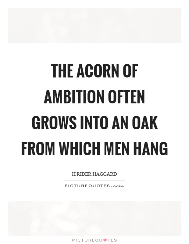 The acorn of ambition often grows into an oak from which men hang Picture Quote #1