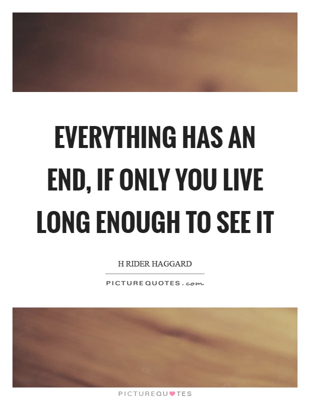 Everything has an end, if only you live long enough to see it Picture Quote #1