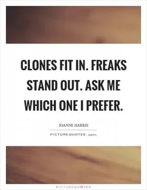 Clones fit in. Freaks stand out. Ask me which one I prefer Picture Quote #1