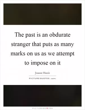 The past is an obdurate stranger that puts as many marks on us as we attempt to impose on it Picture Quote #1