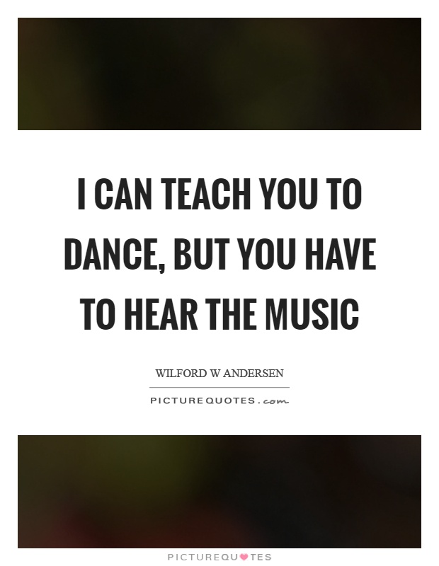 I can teach you to dance, but you have to hear the music Picture Quote #1