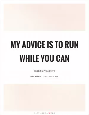 My advice is to run while you can Picture Quote #1
