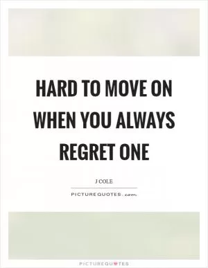 Hard to move on when you always regret one Picture Quote #1