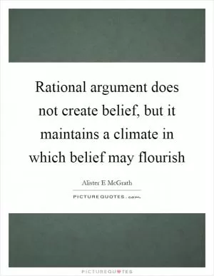 Rational argument does not create belief, but it maintains a climate in which belief may flourish Picture Quote #1