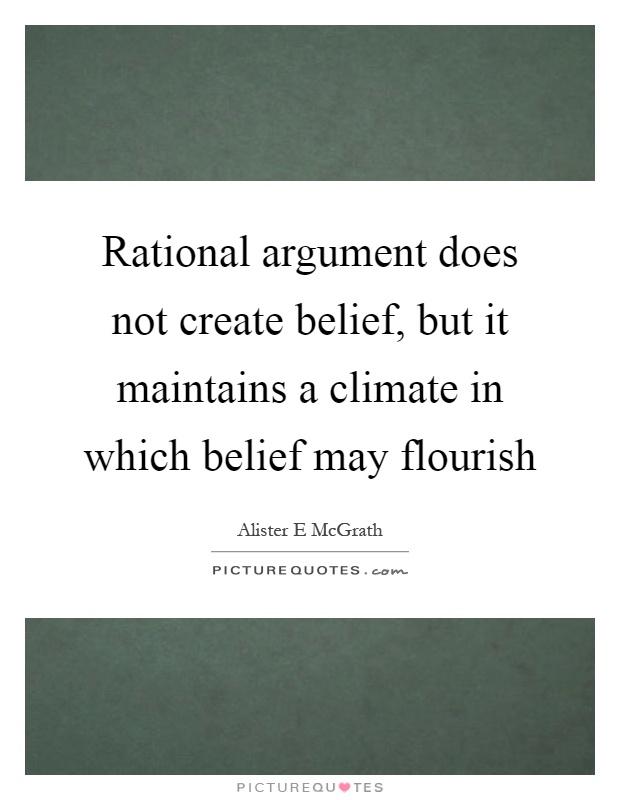 Rational argument does not create belief, but it maintains a climate in which belief may flourish Picture Quote #1