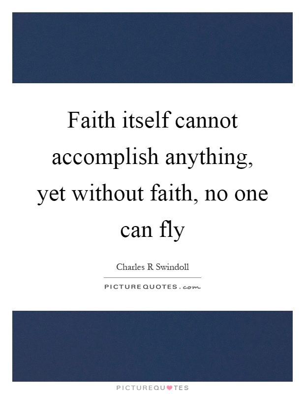 Faith itself cannot accomplish anything, yet without faith, no one can fly Picture Quote #1