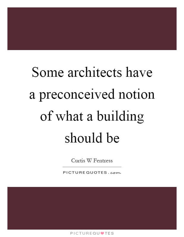 Some architects have a preconceived notion of what a building should be Picture Quote #1
