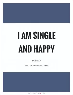 I am single and happy Picture Quote #1