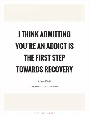 I think admitting you’re an addict is the first step towards recovery Picture Quote #1