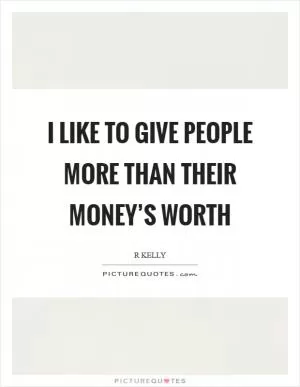 I like to give people more than their money’s worth Picture Quote #1