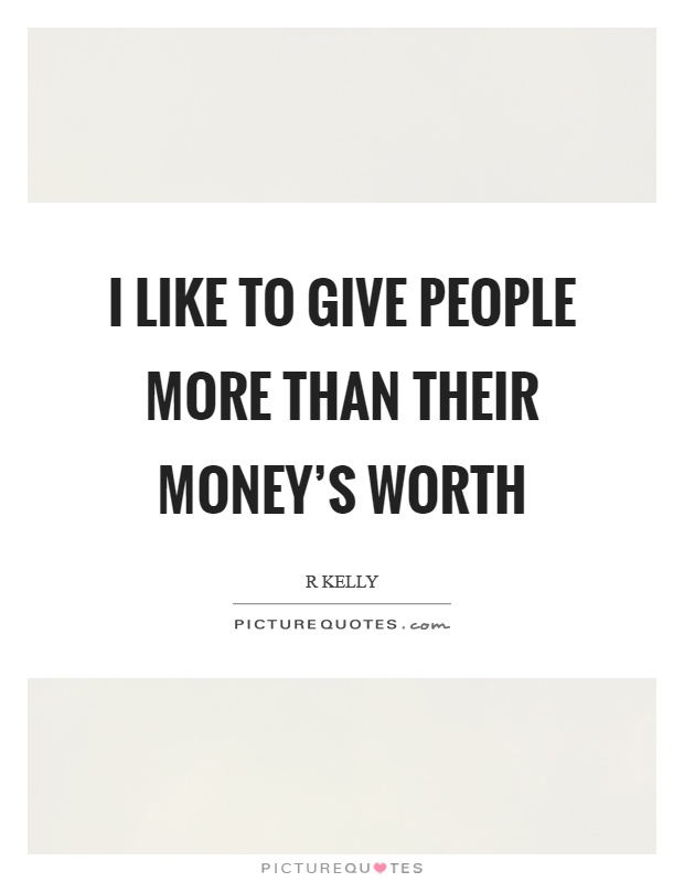 I like to give people more than their money's worth Picture Quote #1