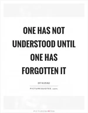 One has not understood until one has forgotten it Picture Quote #1