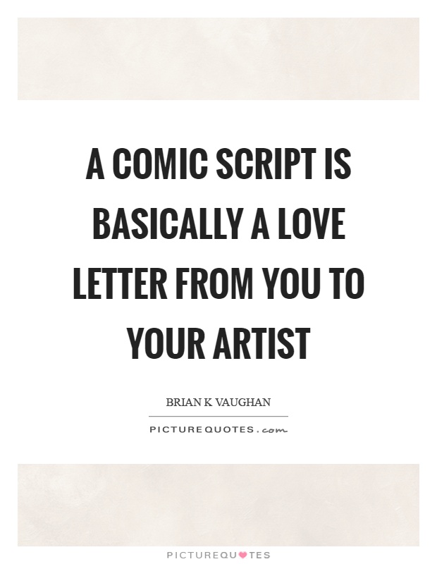A comic script is basically a love letter from you to your artist Picture Quote #1