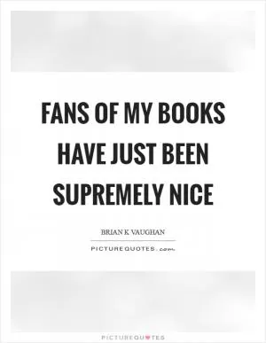 Fans of my books have just been supremely nice Picture Quote #1