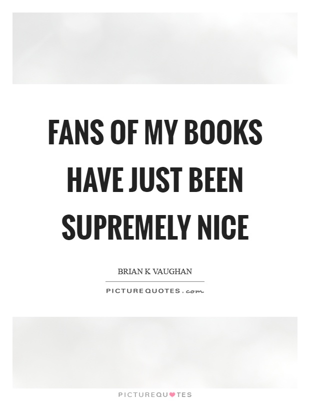 Fans of my books have just been supremely nice Picture Quote #1