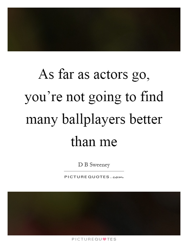 As far as actors go, you're not going to find many ballplayers better than me Picture Quote #1