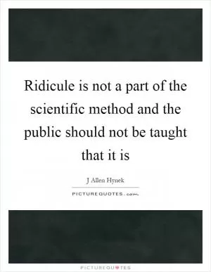 Ridicule is not a part of the scientific method and the public should not be taught that it is Picture Quote #1