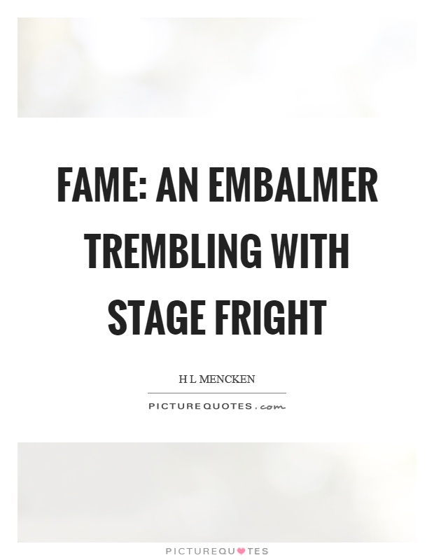 Fame: an embalmer trembling with stage fright Picture Quote #1