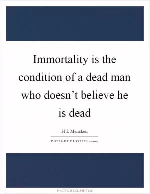 Immortality is the condition of a dead man who doesn’t believe he is dead Picture Quote #1