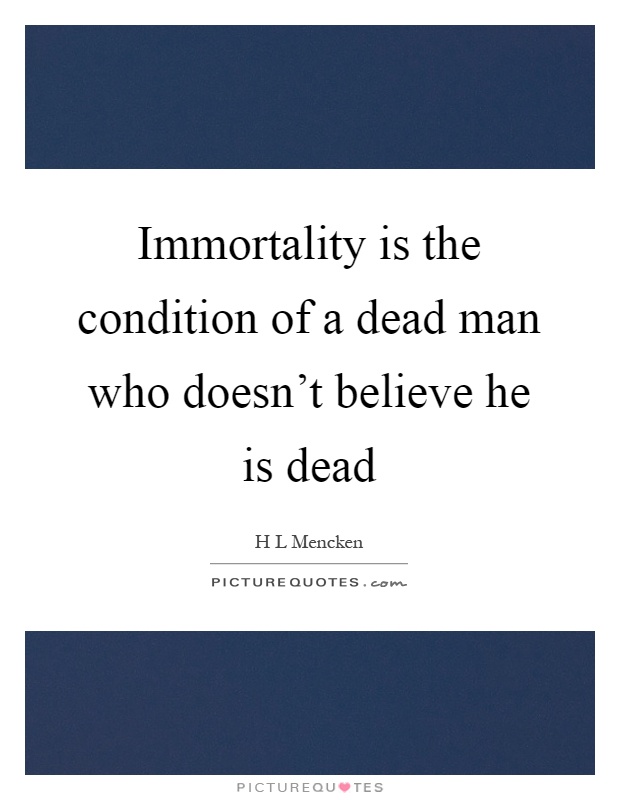 Immortality is the condition of a dead man who doesn't believe he is dead Picture Quote #1