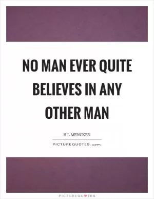 No man ever quite believes in any other man Picture Quote #1
