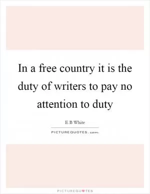 In a free country it is the duty of writers to pay no attention to duty Picture Quote #1