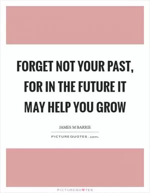 Forget not your past, for in the future it may help you grow Picture Quote #1