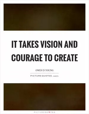 It takes vision and courage to create Picture Quote #1