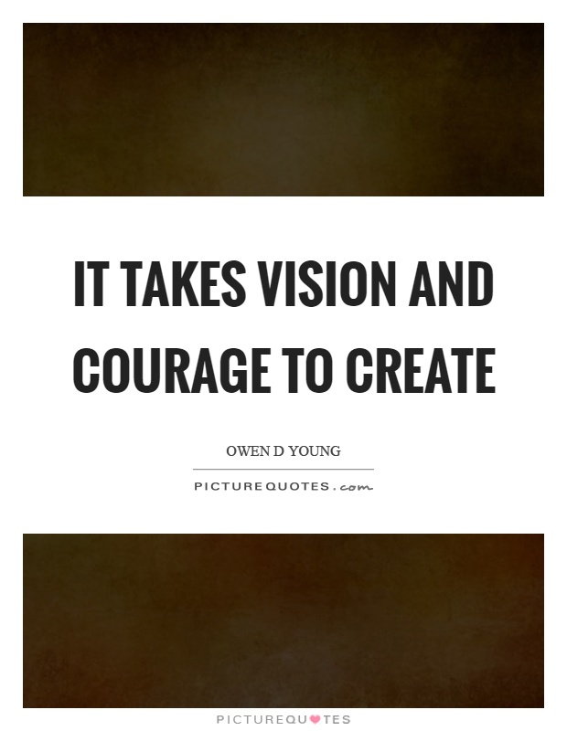 It takes vision and courage to create Picture Quote #1