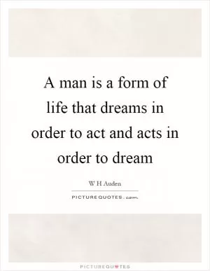 A man is a form of life that dreams in order to act and acts in order to dream Picture Quote #1