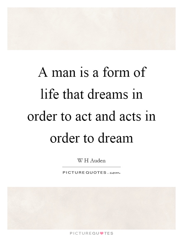 A man is a form of life that dreams in order to act and acts in order to dream Picture Quote #1