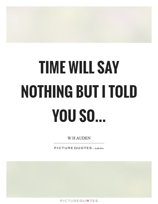 Time will say nothing but I told you so Picture Quote #1