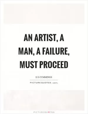 An artist, a man, a failure, must proceed Picture Quote #1
