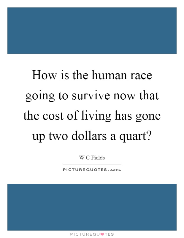 How is the human race going to survive now that the cost of living has gone up two dollars a quart? Picture Quote #1