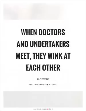 When doctors and undertakers meet, they wink at each other Picture Quote #1