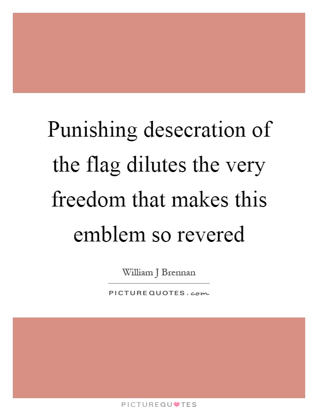 Punishing desecration of the flag dilutes the very freedom that makes this emblem so revered Picture Quote #1