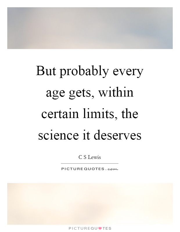 But probably every age gets, within certain limits, the science it deserves Picture Quote #1