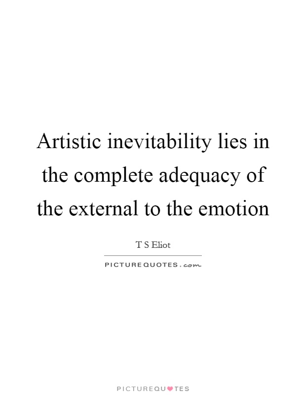 Artistic inevitability lies in the complete adequacy of the external to the emotion Picture Quote #1
