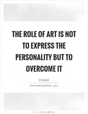 The role of art is not to express the personality but to overcome it Picture Quote #1