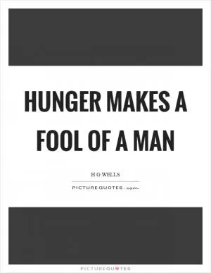 Hunger makes a fool of a man Picture Quote #1