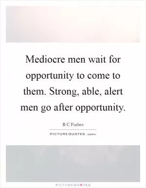 Mediocre men wait for opportunity to come to them. Strong, able, alert men go after opportunity Picture Quote #1