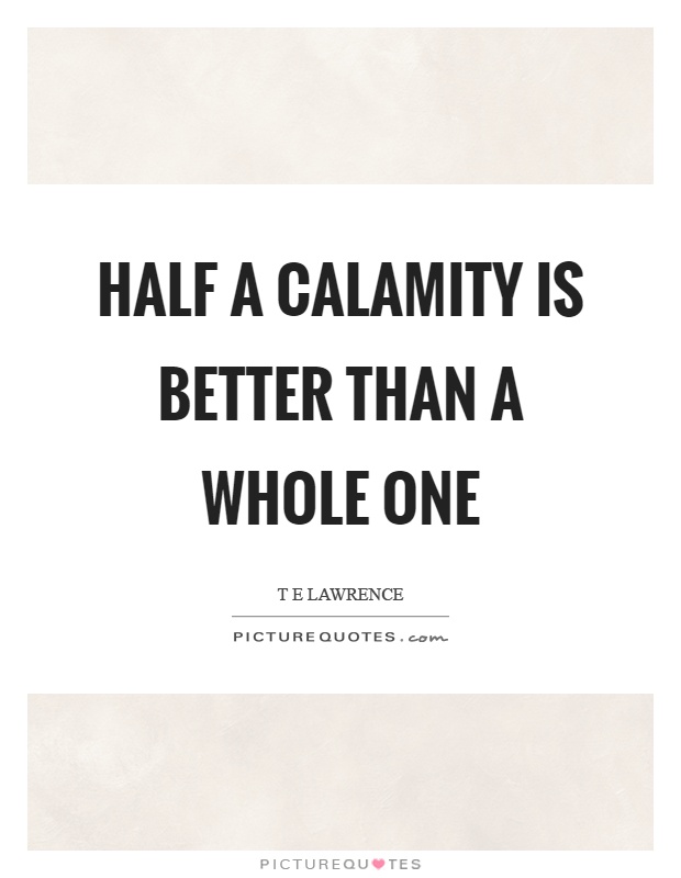 Half a calamity is better than a whole one Picture Quote #1