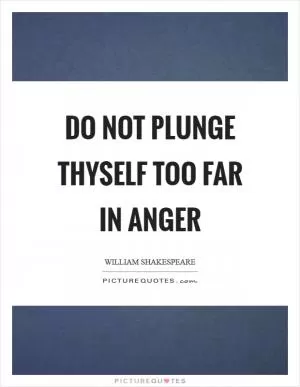 Do not plunge thyself too far in anger Picture Quote #1
