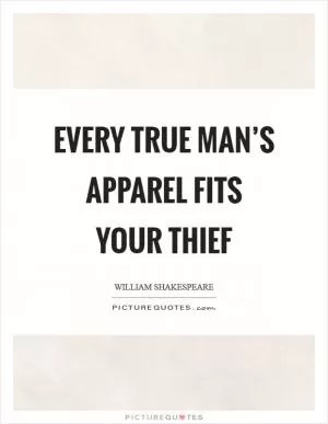Every true man’s apparel fits your thief Picture Quote #1
