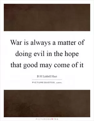 War is always a matter of doing evil in the hope that good may come of it Picture Quote #1