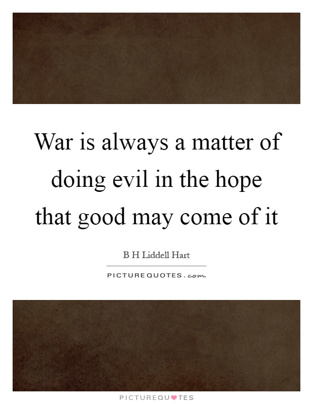 War is always a matter of doing evil in the hope that good may come of it Picture Quote #1