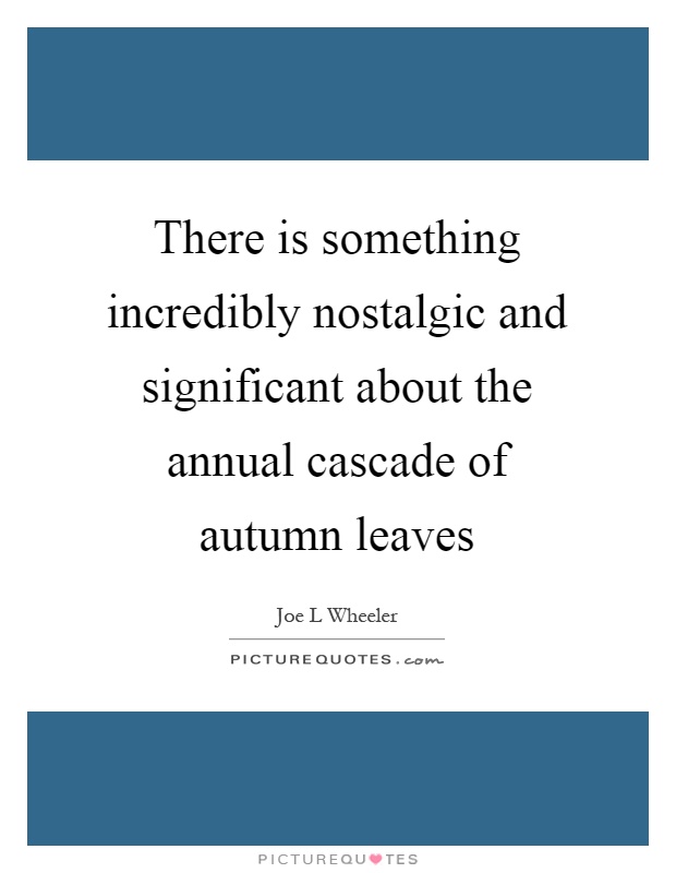 There is something incredibly nostalgic and significant about the annual cascade of autumn leaves Picture Quote #1