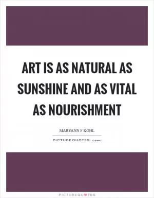 Art is as natural as sunshine and as vital as nourishment Picture Quote #1