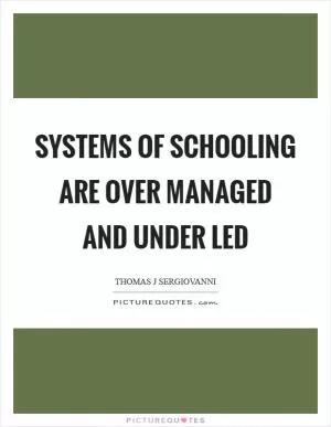 Systems of schooling are over managed and under led Picture Quote #1