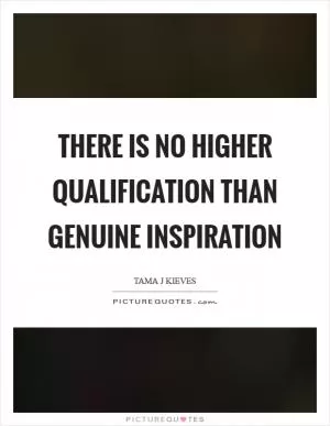 There is no higher qualification than genuine inspiration Picture Quote #1